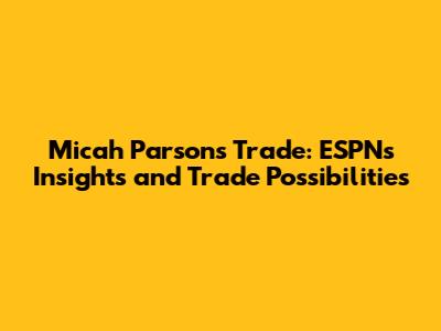 Micah Parsons Trade: ESPN's Insights and Trade Possibilities