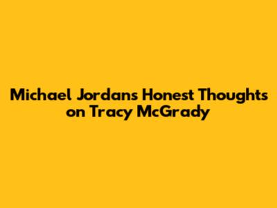 Michael Jordan's Honest Thoughts on Tracy McGrady