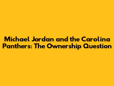 Michael Jordan and the Carolina Panthers: The Ownership Question