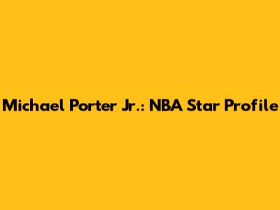 Michael Porter Jr.: NBA Star Profile