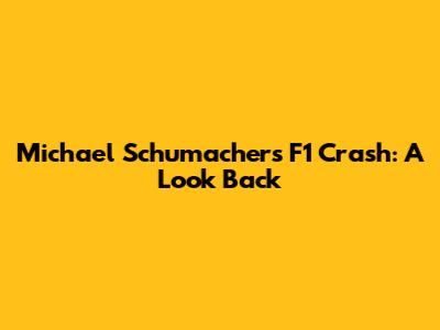 Michael Schumacher's F1 Crash: A Look Back
