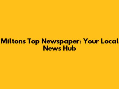 Milton's Top Newspaper: Your Local News Hub