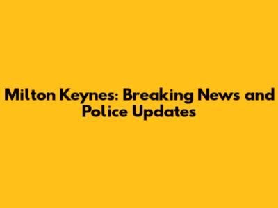 Milton Keynes: Breaking News and Police Updates