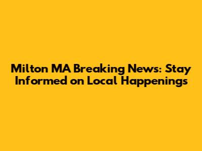 Milton MA Breaking News: Stay Informed on Local Happenings