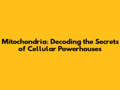 Mitochondria: Decoding the Secrets of Cellular Powerhouses