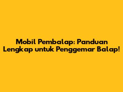 Mobil Pembalap: Panduan Lengkap untuk Penggemar Balap!