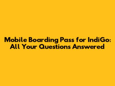 Mobile Boarding Pass for IndiGo: All Your Questions Answered