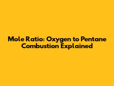 Mole Ratio: Oxygen to Pentane Combustion Explained