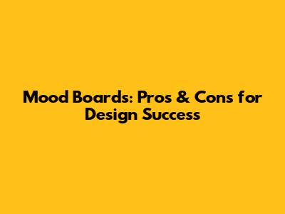 Mood Boards: Pros & Cons for Design Success