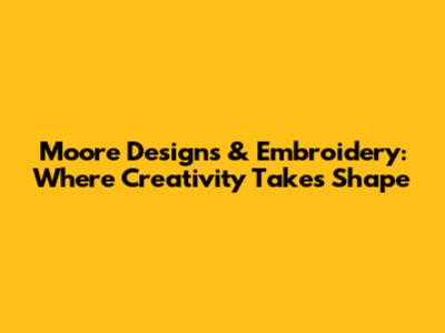 Moore Designs & Embroidery: Where Creativity Takes Shape