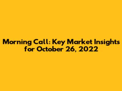 Morning Call: Key Market Insights for October 26, 2022