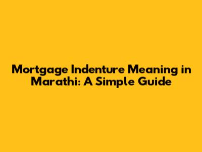 Mortgage Indenture Meaning in Marathi: A Simple Guide