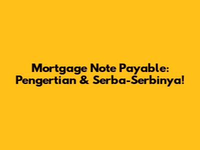 Mortgage Note Payable: Pengertian & Serba-Serbinya!