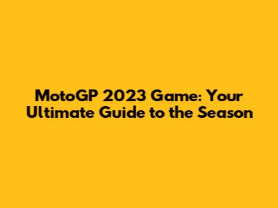 MotoGP 2023 Game: Your Ultimate Guide to the Season