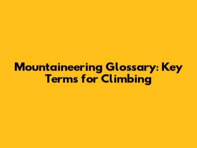 Mountaineering Glossary: Key Terms for Climbing