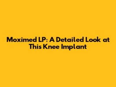 Moximed LP: A Detailed Look at This Knee Implant