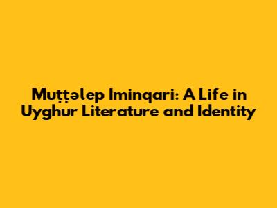 Muṭṭəlep Iminqari: A Life in Uyghur Literature and Identity
