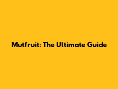 Mutfruit: The Ultimate Guide