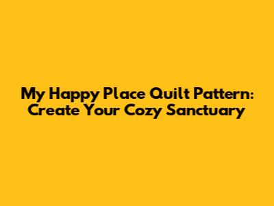 My Happy Place Quilt Pattern: Create Your Cozy Sanctuary