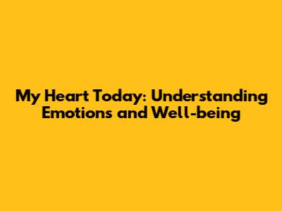 My Heart Today: Understanding Emotions and Well-being
