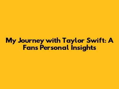 My Journey with Taylor Swift: A Fan's Personal Insights