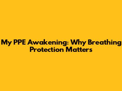 My PPE Awakening: Why Breathing Protection Matters
