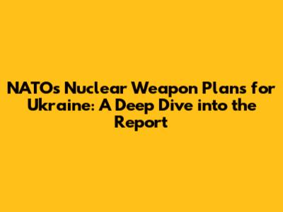 NATO's Nuclear Weapon Plans for Ukraine: A Deep Dive into the Report