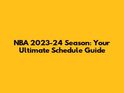NBA 2023-24 Season: Your Ultimate Schedule Guide