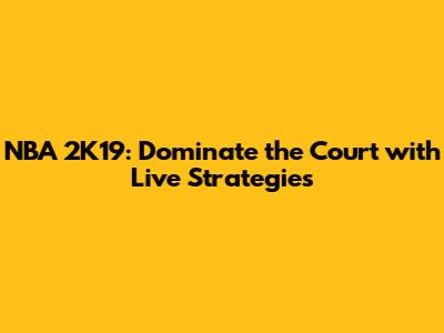 NBA 2K19: Dominate the Court with Live Strategies