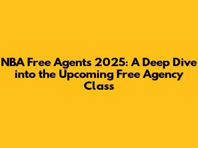 NBA Free Agents 2025: A Deep Dive into the Upcoming Free Agency Class