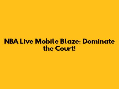 NBA Live Mobile Blaze: Dominate the Court!