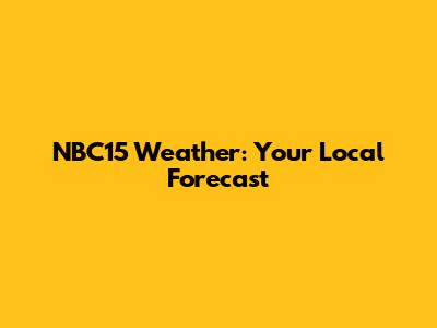 NBC15 Weather: Your Local Forecast