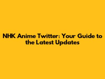NHK Anime Twitter: Your Guide to the Latest Updates