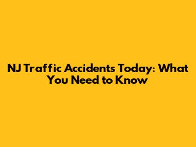 NJ Traffic Accidents Today: What You Need to Know