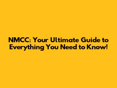 NMCC: Your Ultimate Guide to Everything You Need to Know!