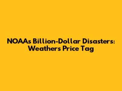 NOAA's Billion-Dollar Disasters: Weather's Price Tag