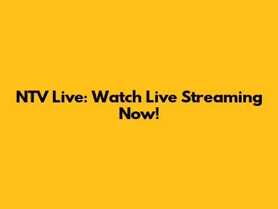 NTV Live: Watch Live Streaming Now!