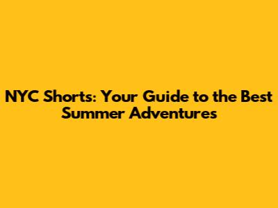 NYC Shorts: Your Guide to the Best Summer Adventures