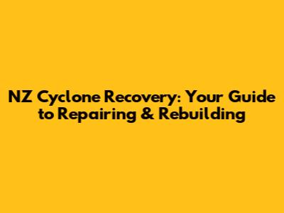 NZ Cyclone Recovery: Your Guide to Repairing & Rebuilding