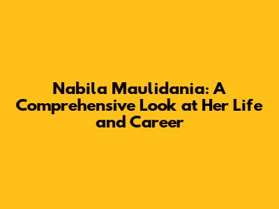 Nabila Maulidania: A Comprehensive Look at Her Life and Career