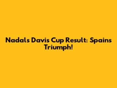Nadal's Davis Cup Result: Spain's Triumph!