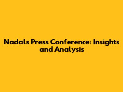 Nadal's Press Conference: Insights and Analysis