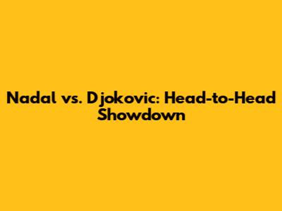 Nadal vs. Djokovic: Head-to-Head Showdown