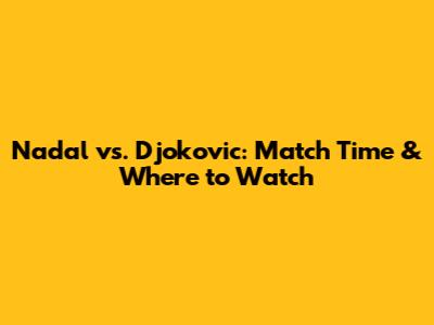 Nadal vs. Djokovic: Match Time & Where to Watch