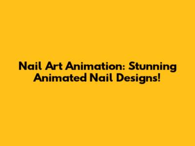 Nail Art Animation: Stunning Animated Nail Designs!