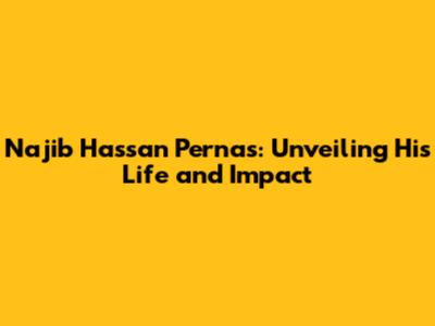 Najib Hassan Pernas: Unveiling His Life and Impact