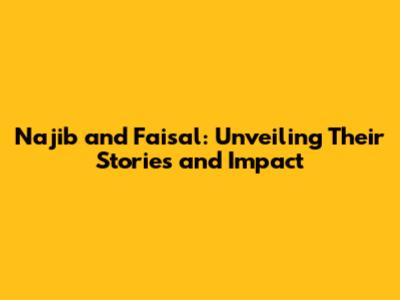 Najib and Faisal: Unveiling Their Stories and Impact