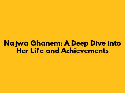 Najwa Ghanem: A Deep Dive into Her Life and Achievements