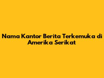 Nama Kantor Berita Terkemuka di Amerika Serikat