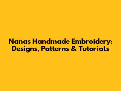 Nana's Handmade Embroidery: Designs, Patterns & Tutorials